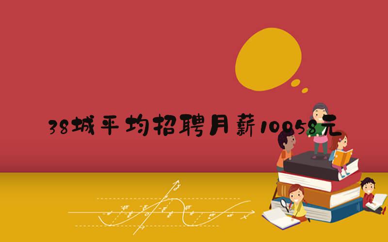 38城平均招聘月薪10058元