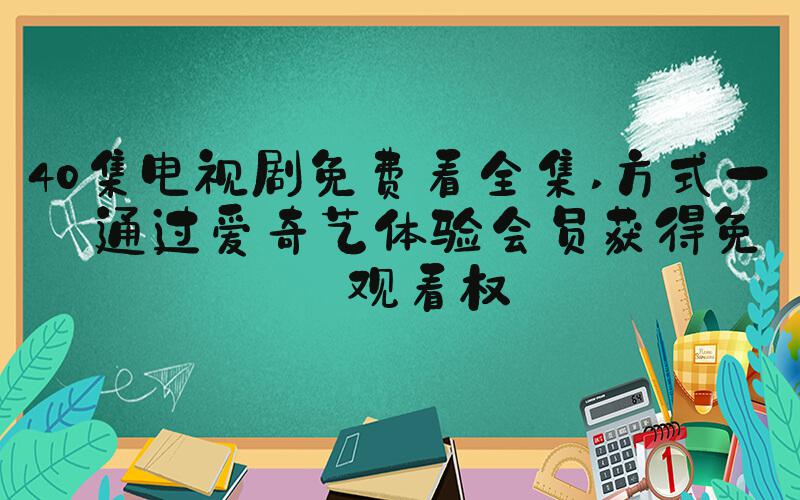 40集电视剧免费看全集 方式一：通过爱奇艺体验会员获得免费观看权