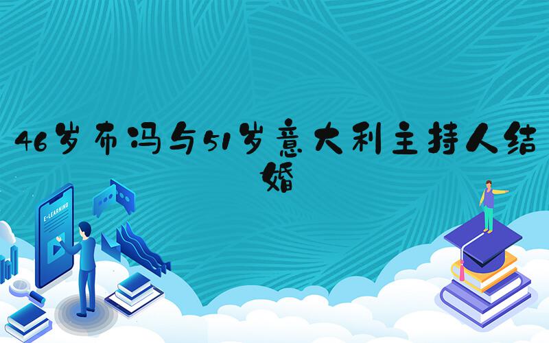 46岁布冯与51岁意大利主持人结婚