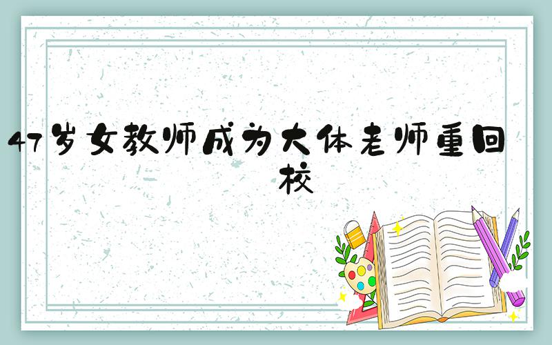 47岁女教师成为大体老师重回母校