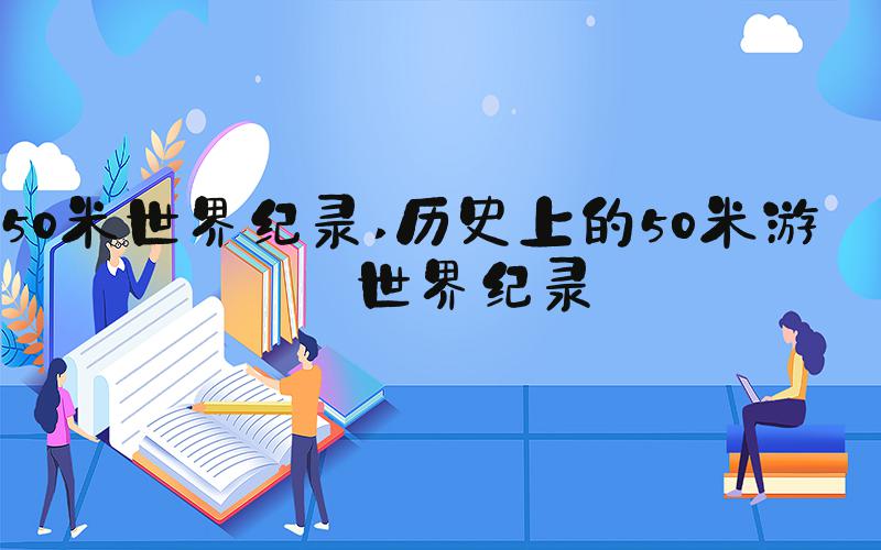 50米世界纪录 历史上的50米游泳世界纪录