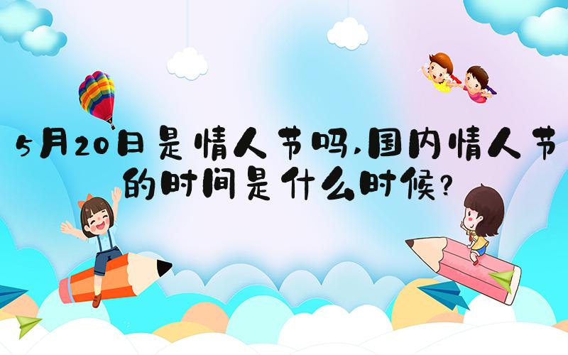 5月20日是情人节吗 国内情人节的时间是什么时候？