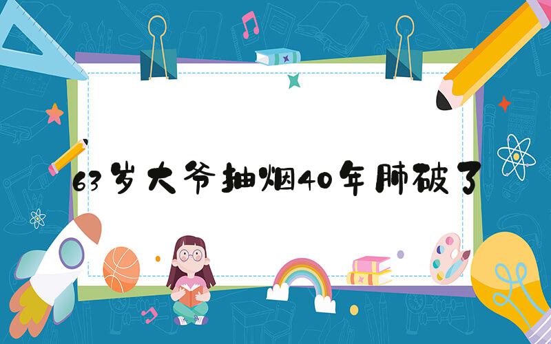 63岁大爷抽烟40年肺破了