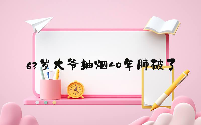 63岁大爷抽烟40年肺破了
