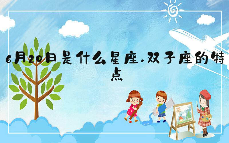 6月20日是什么星座 双子座的特点