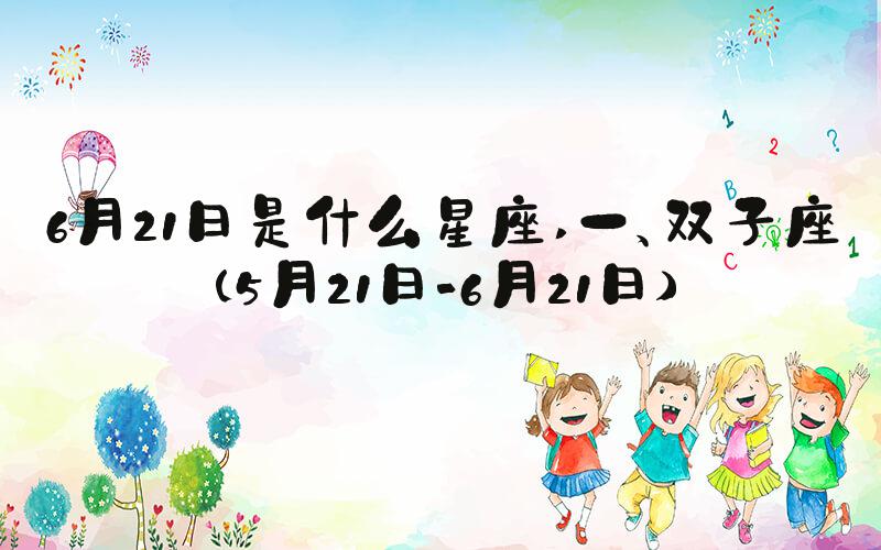 6月21日是什么星座 一、双子座（5月21日-6月21日）