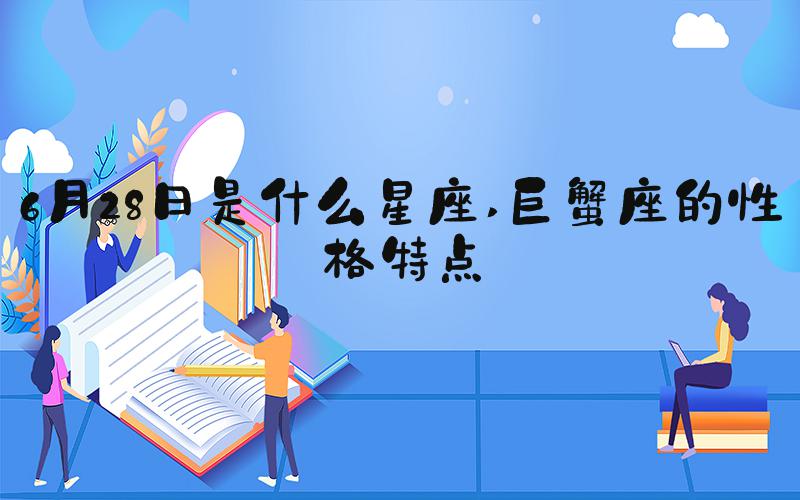 6月28日是什么星座 巨蟹座的性格特点