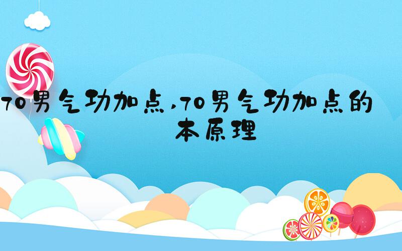 70男气功加点 70男气功加点的基本原理