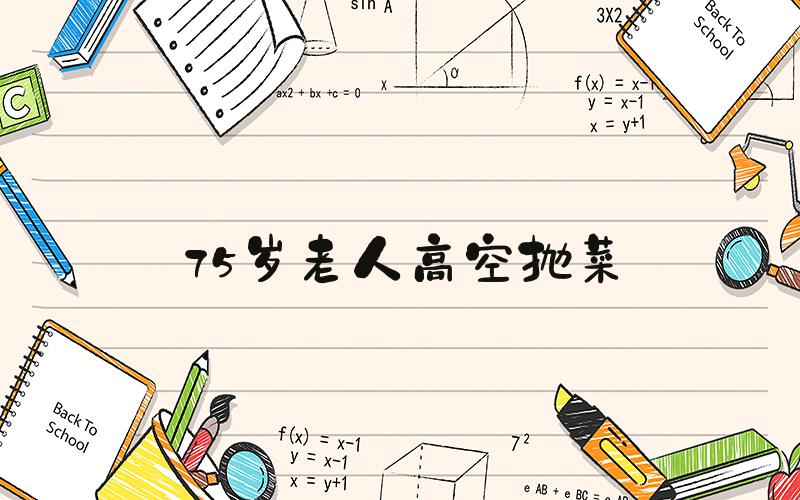 75岁老人高空抛菜