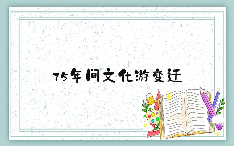 75年间文化游变迁
