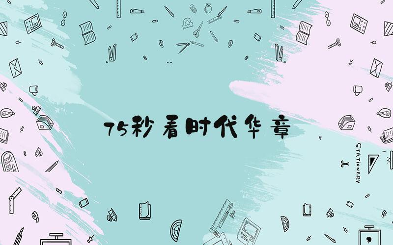 75秒看时代华章
