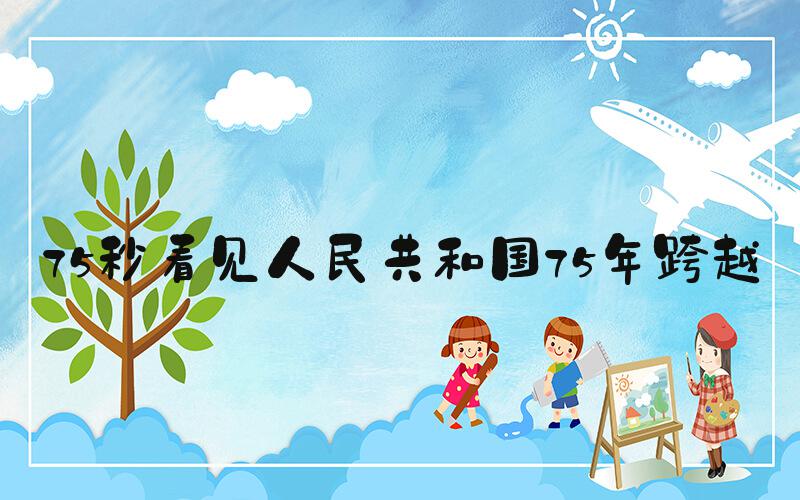75秒看见人民共和国75年跨越