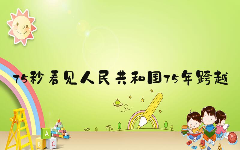 75秒看见人民共和国75年跨越