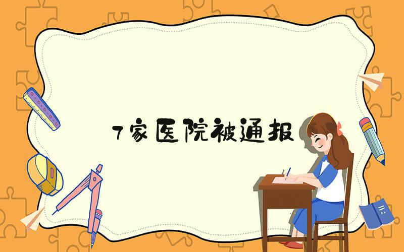 7家医院被通报