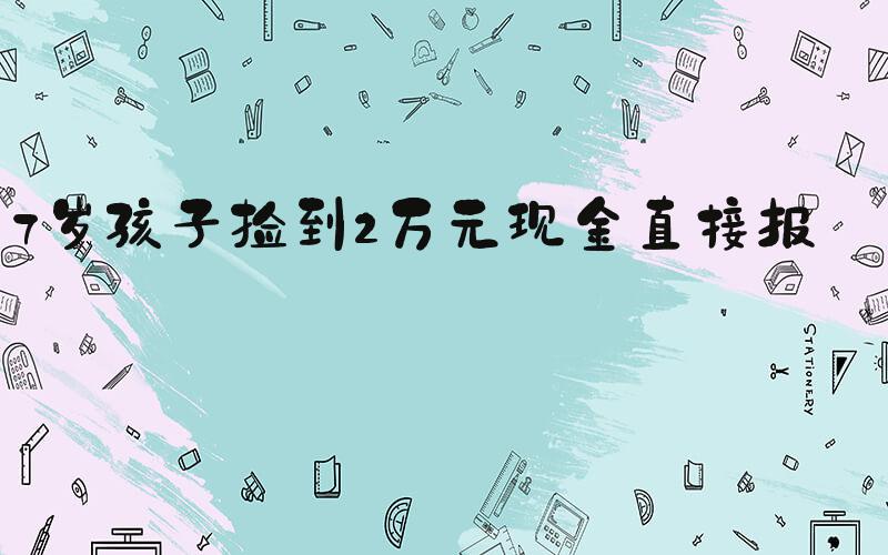 7岁孩子捡到2万元现金直接报警