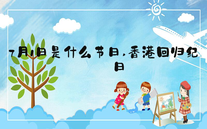 7月1日是什么节日 香港回归纪念日