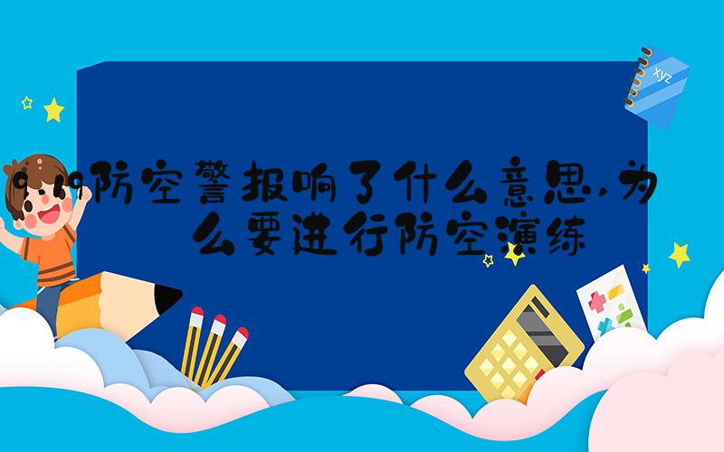 9.19防空警报响了什么意思 为什么要进行防空演练