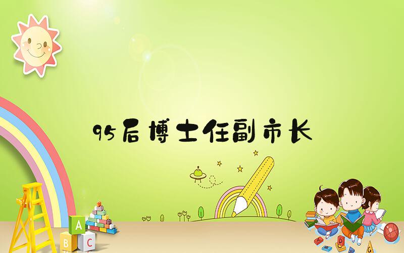 95后博士任副市长