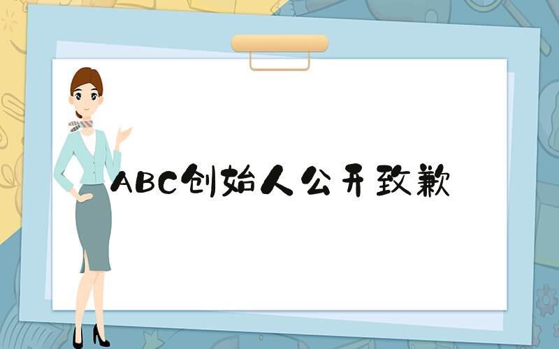 ABC创始人公开致歉