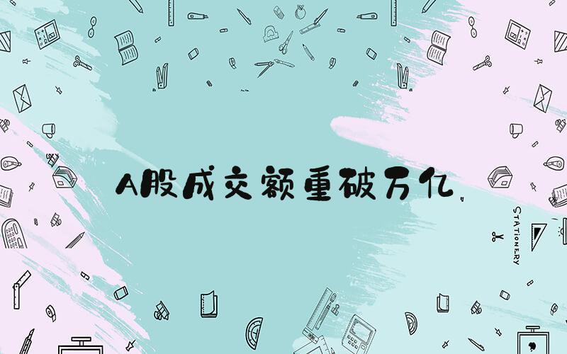 A股成交额重破万亿