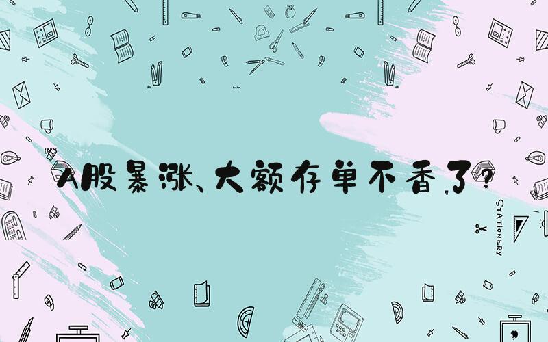 A股暴涨、大额存单不香了？