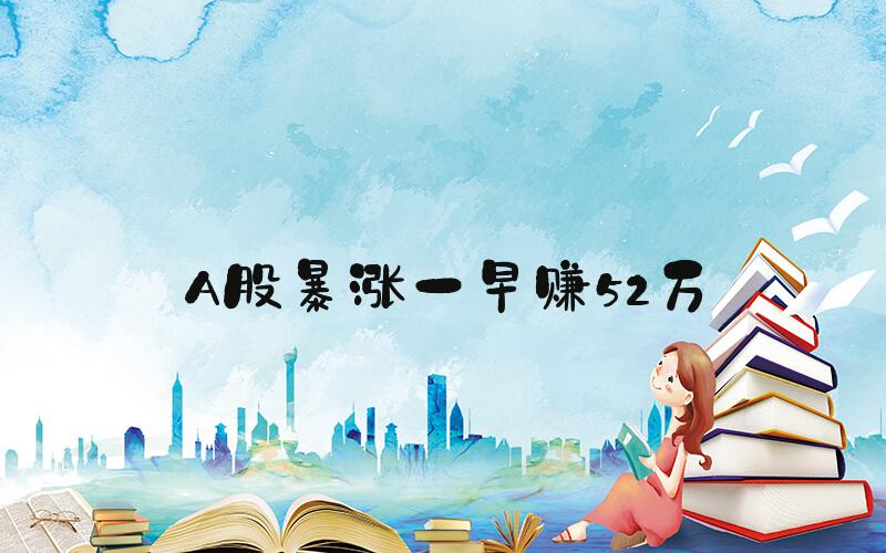 A股暴涨一早赚52万