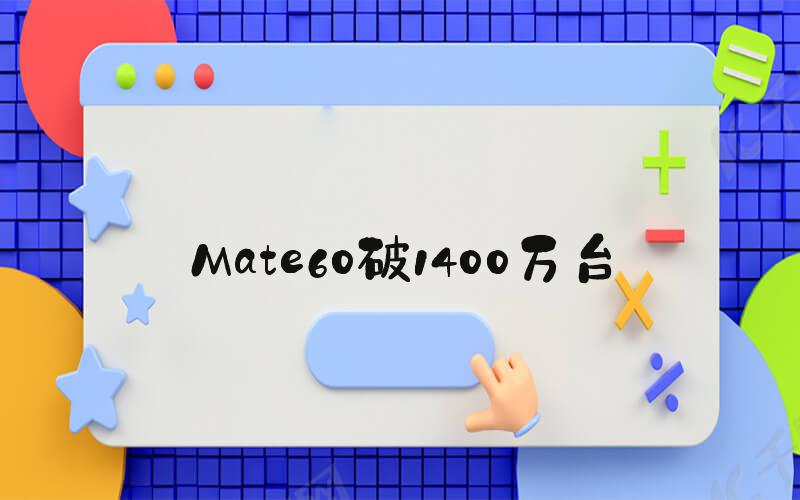 Mate60破1400万台
