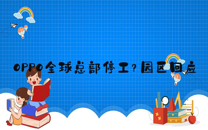 OPPO全球总部停工？园区回应