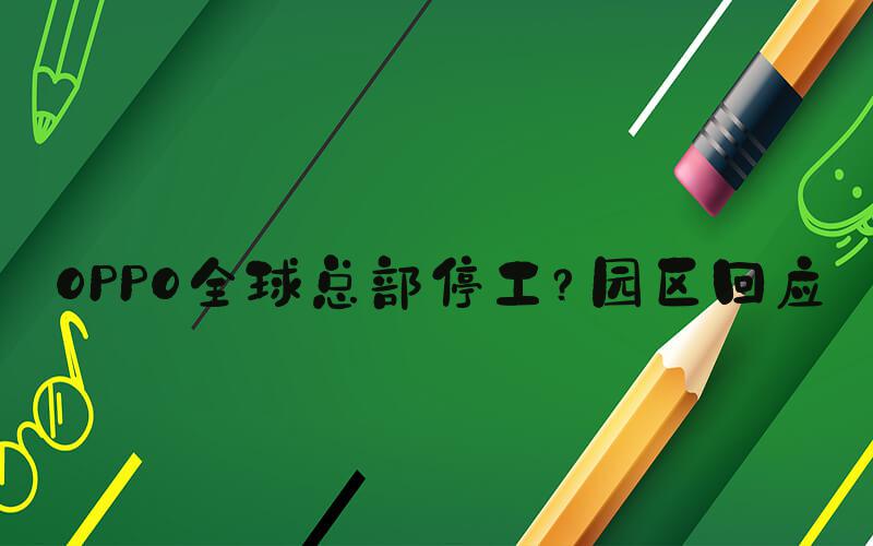 OPPO全球总部停工？园区回应