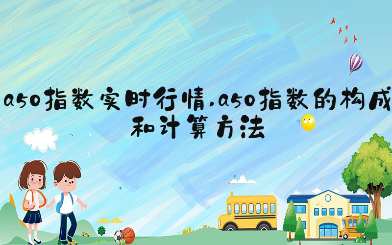 a50指数实时行情 a50指数的构成和计算方法