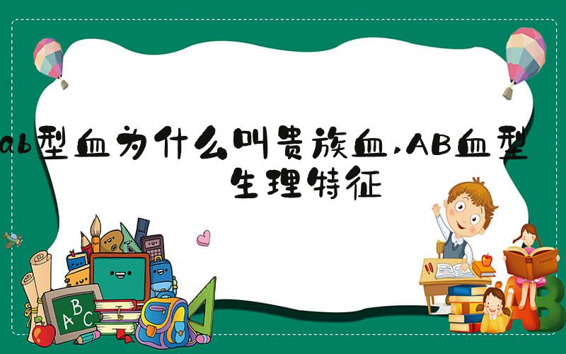 ab型血为什么叫贵族血 AB血型的生理特征
