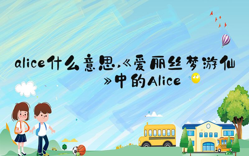 alice什么意思 《爱丽丝梦游仙境》中的Alice