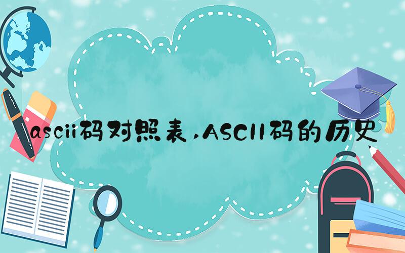 ascii码对照表 ASCII码的历史