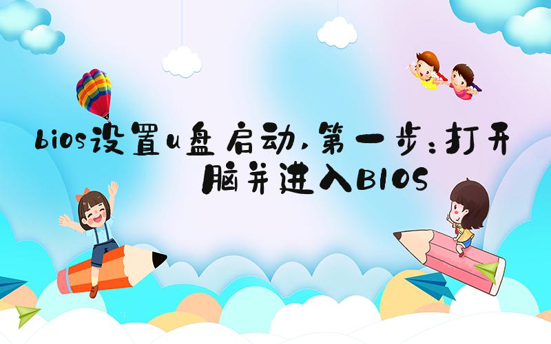 bios设置u盘启动 第一步：打开电脑并进入BIOS