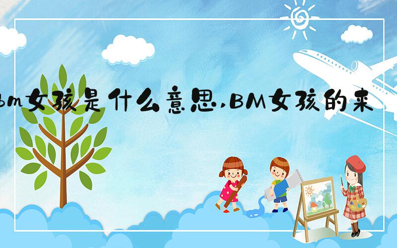 bm女孩是什么意思 BM女孩的来源