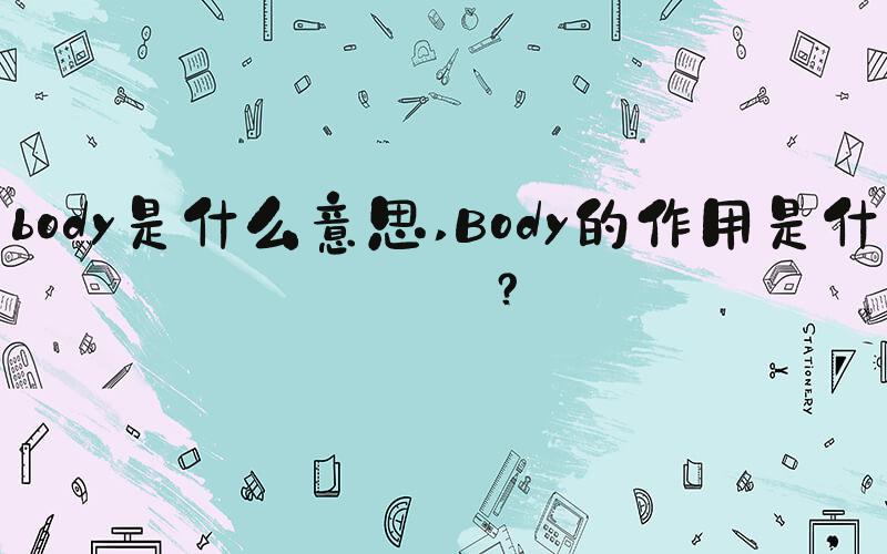 body是什么意思 Body的作用是什么？