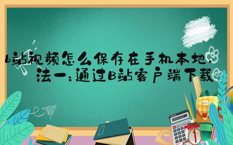 b站视频怎么保存在手机本地 方法一：通过B站客户端下载