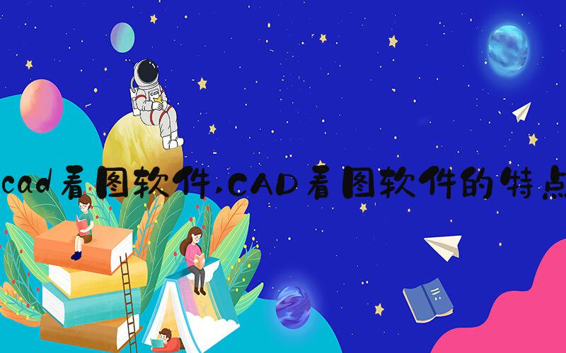 cad看图软件 CAD看图软件的特点