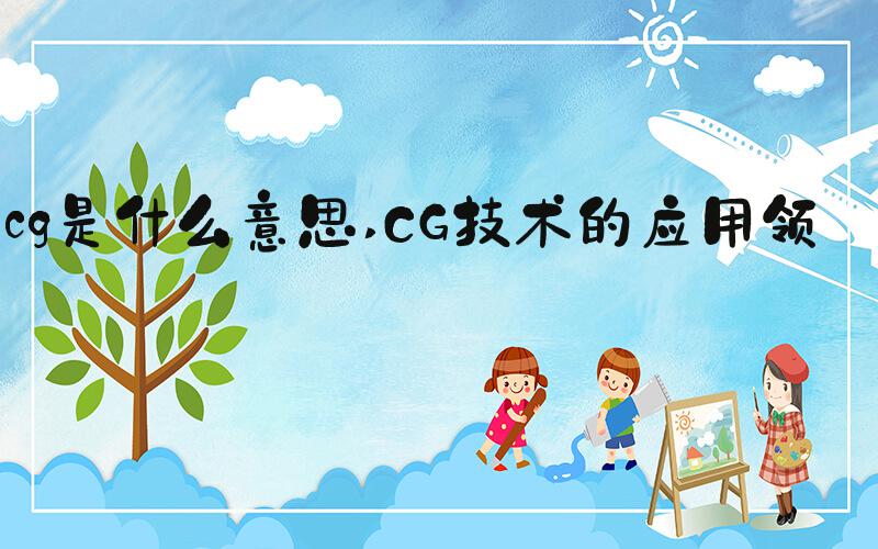 cg是什么意思 CG技术的应用领域