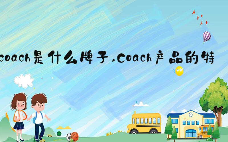 coach是什么牌子 Coach产品的特点