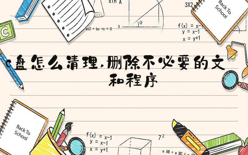 c盘怎么清理 删除不必要的文件和程序