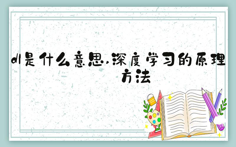 dl是什么意思 深度学习的原理和方法