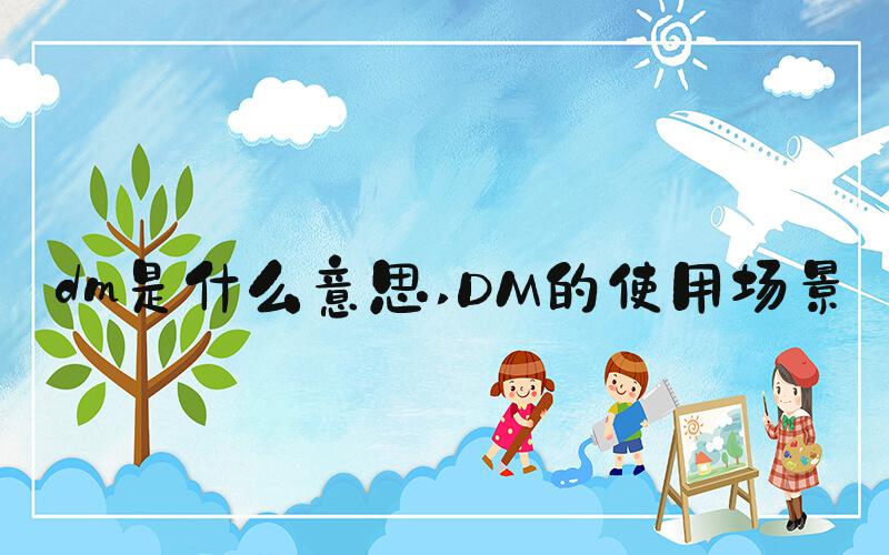 dm是什么意思 DM的使用场景