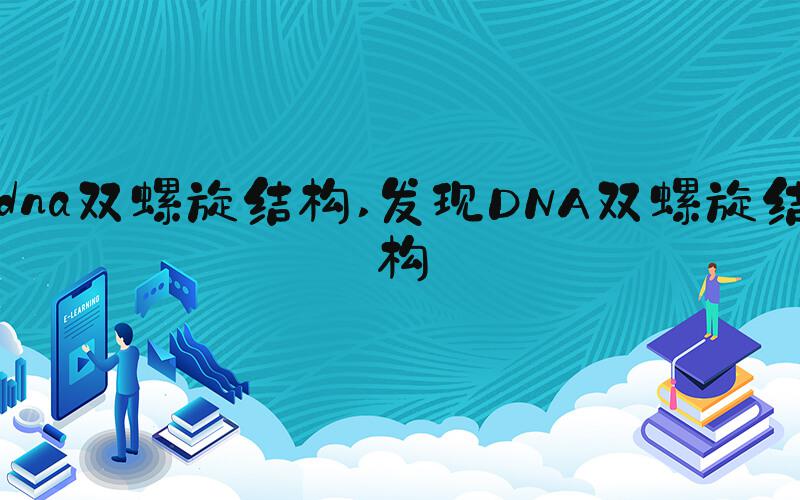 dna双螺旋结构 发现DNA双螺旋结构