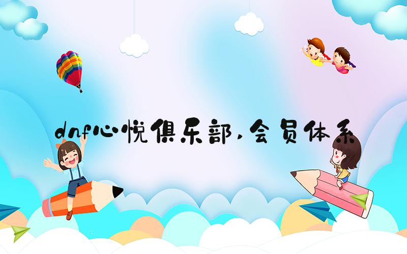 dnf心悦俱乐部 会员体系