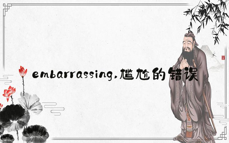 embarrassing 尴尬的错误