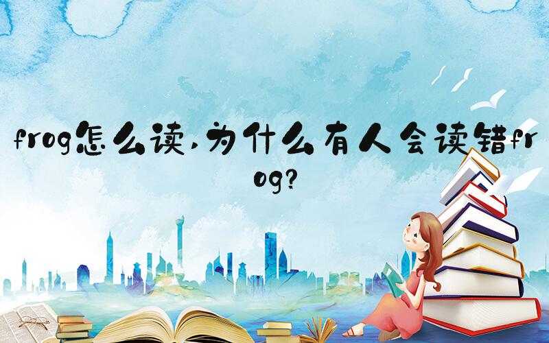 frog怎么读 为什么有人会读错frog？