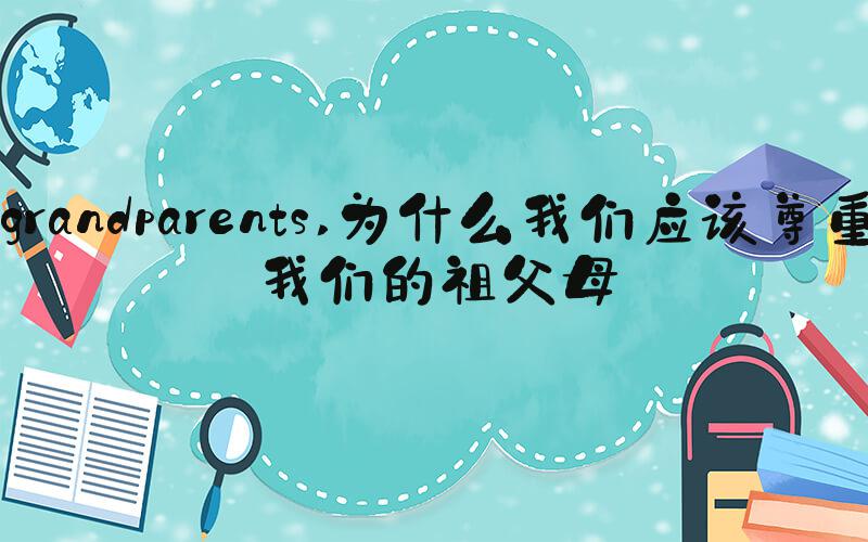 grandparents 为什么我们应该尊重我们的祖父母