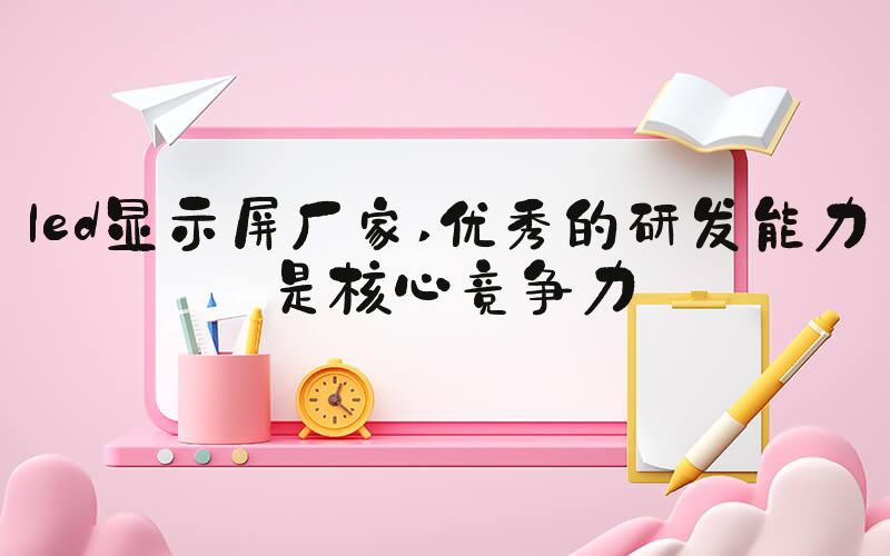 led显示屏厂家 优秀的研发能力是核心竞争力