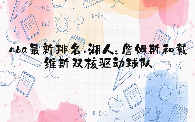 nba最新排名 湖人：詹姆斯和戴维斯双核驱动球队